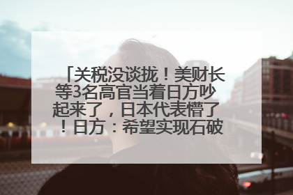 关税没谈拢！美财长等3名高官当着日方吵起来了，日本代表懵了！日方：希望实现石破茂与特朗普的会晤