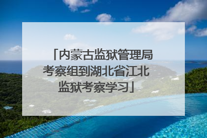内蒙古监狱管理局考察组到湖北省江北监狱考察学习