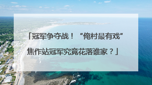 冠军争夺战！“俺村最有戏” 焦作站冠军究竟花落谁家？