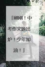 刚刚！中考作文题出炉！少年加油！