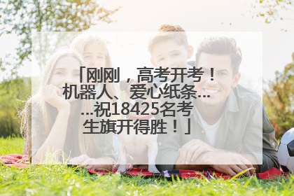 刚刚，高考开考！机器人、爱心纸条……祝18425名考生旗开得胜！