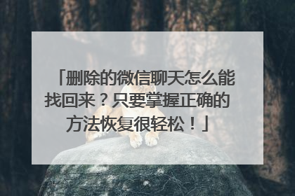 删除的微信聊天怎么能找回来？只要掌握正确的方法恢复很轻松！