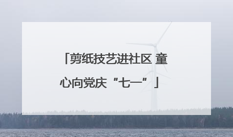剪纸技艺进社区 童心向党庆“七一”