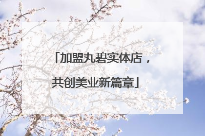 加盟丸碧实体店，共创美业新篇章