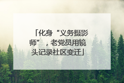 化身“义务摄影师”，老党员用镜头记录社区变迁