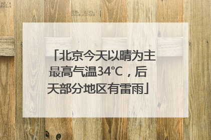 北京今天以晴为主最高气温34℃，后天部分地区有雷雨