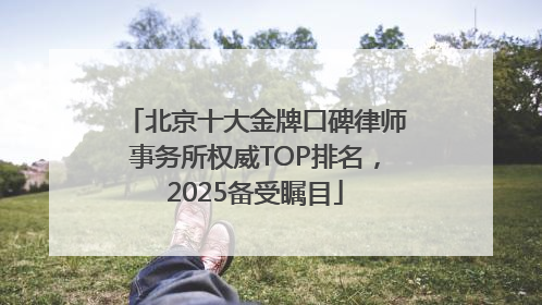 北京十大金牌口碑律师事务所权威TOP排名，2025备受瞩目