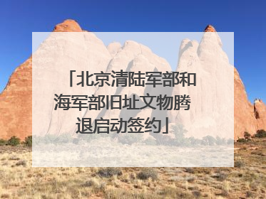 北京清陆军部和海军部旧址文物腾退启动签约