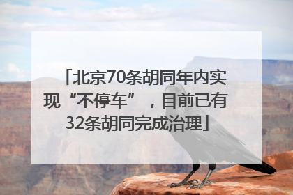 北京70条胡同年内实现“不停车”，目前已有32条胡同完成治理