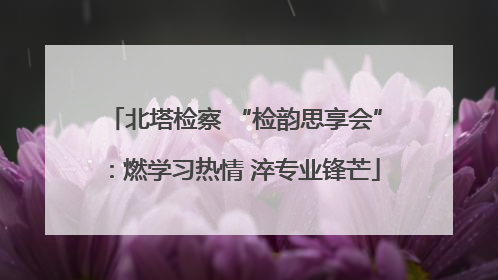 北塔检察 “检韵思享会”：燃学习热情 淬专业锋芒