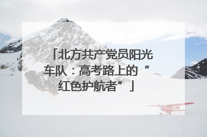 北方共产党员阳光车队：高考路上的“红色护航者”