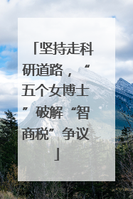 坚持走科研道路，“五个女博士”破解“智商税”争议