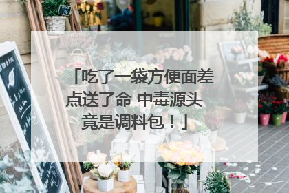 吃了一袋方便面差点送了命 中毒源头竟是调料包！