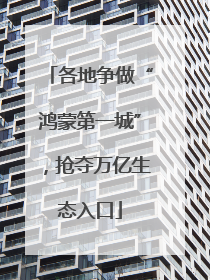 各地争做“鸿蒙第一城”，抢夺万亿生态入口