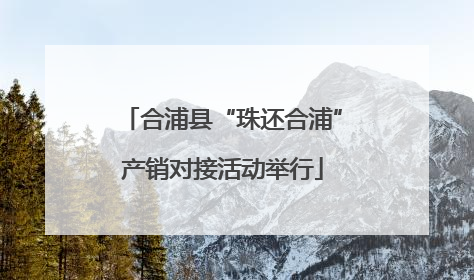 合浦县“珠还合浦”产销对接活动举行