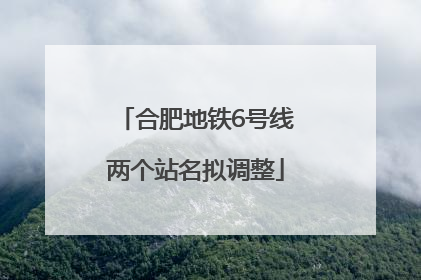 合肥地铁6号线两个站名拟调整