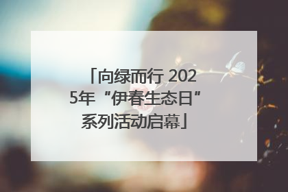 向绿而行 2025年“伊春生态日”系列活动启幕