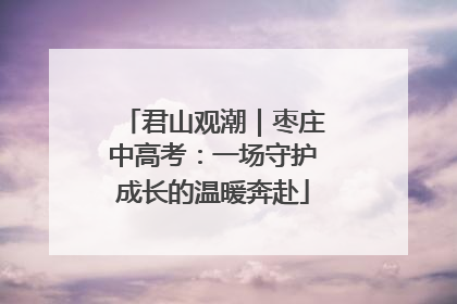 君山观潮｜枣庄中高考：一场守护成长的温暖奔赴