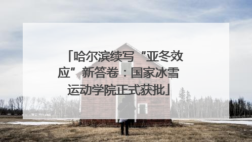 哈尔滨续写“亚冬效应”新答卷：国家冰雪运动学院正式获批