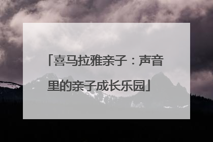 喜马拉雅亲子：声音里的亲子成长乐园