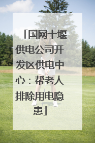 国网十堰供电公司开发区供电中心：帮老人排除用电隐患