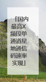 国内最高X频段单通道星地通信码速率实现
