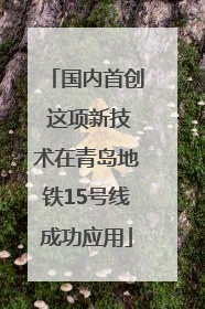 国内首创 这项新技术在青岛地铁15号线成功应用