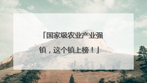 国家级农业产业强镇，这个镇上榜！