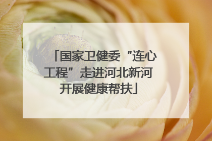 国家卫健委“连心工程”走进河北新河开展健康帮扶