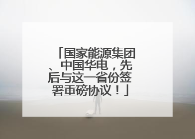 国家能源集团、中国华电，先后与这一省份签署重磅协议！