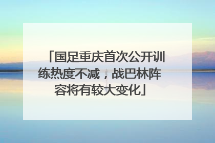 国足重庆首次公开训练热度不减，战巴林阵容将有较大变化