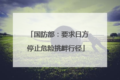 国防部：要求日方停止危险挑衅行径