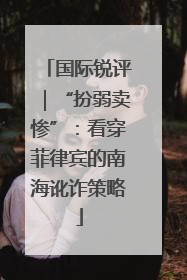 国际锐评｜“扮弱卖惨”：看穿菲律宾的南海讹诈策略