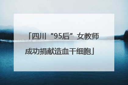 四川“95后”女教师成功捐献造血干细胞