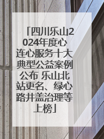 四川乐山2024年度心连心服务十大典型公益案例公布 乐山北站更名、绿心路井盖治理等上榜