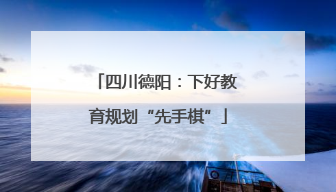 四川德阳：下好教育规划“先手棋”