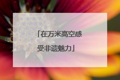 在万米高空感受非遗魅力