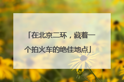 在北京二环，藏着一个拍火车的绝佳地点