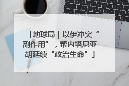 地球局｜以伊冲突“副作用”，帮内塔尼亚胡延续“政治生命”