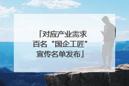 对应产业需求 百名“国企工匠”宣传名单发布
