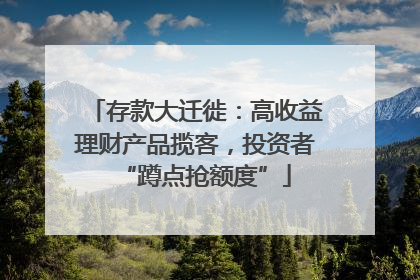 存款大迁徙：高收益理财产品揽客，投资者“蹲点抢额度”