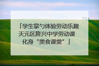 学生掌勺体验劳动乐趣 天元区隆兴中学劳动课化身“美食课堂”