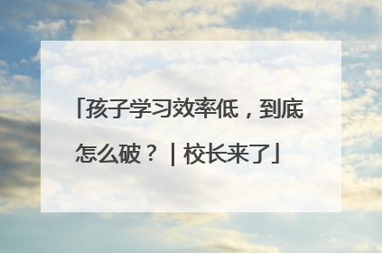 孩子学习效率低，到底怎么破？｜校长来了
