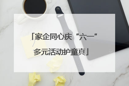 家企同心庆“六一” 多元活动护童真
