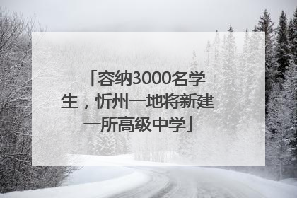 容纳3000名学生，忻州一地将新建一所高级中学