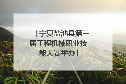 宁夏盐池县第三届工程机械职业技能大赛举办