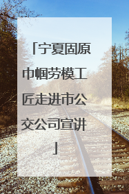 宁夏固原巾帼劳模工匠走进市公交公司宣讲