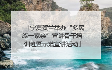 宁夏贺兰举办“多民族一家亲”宣讲骨干培训班暨示范宣讲活动