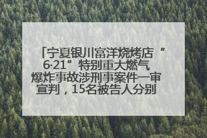 宁夏银川富洋烧烤店“6·21”特别重大燃气爆炸事故涉刑事案件一审宣判，15名被告人分别判刑六年至一年不等