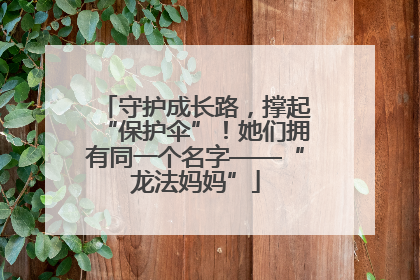 守护成长路，撑起“保护伞”！她们拥有同一个名字——“龙法妈妈”